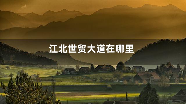 江北世贸大道在哪里