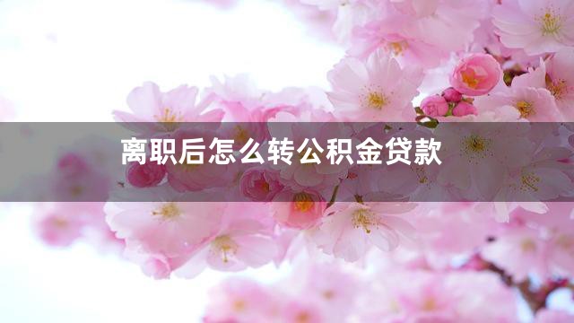 离职后怎么转公积金贷款