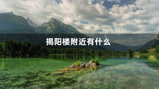 揭阳楼附近有什么