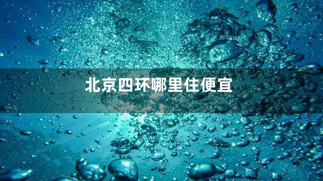 北京四环哪里住便宜