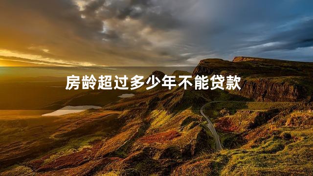 房龄超过多少年不能贷款