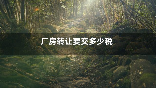 厂房转让要交多少税