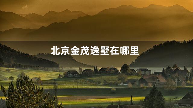 北京金茂逸墅在哪里