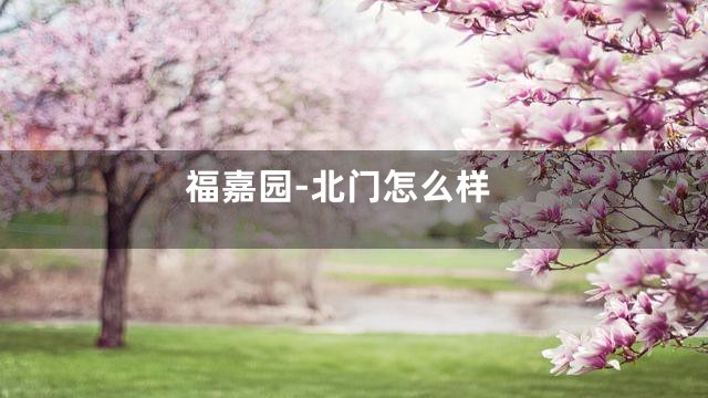 福嘉园-北门怎么样