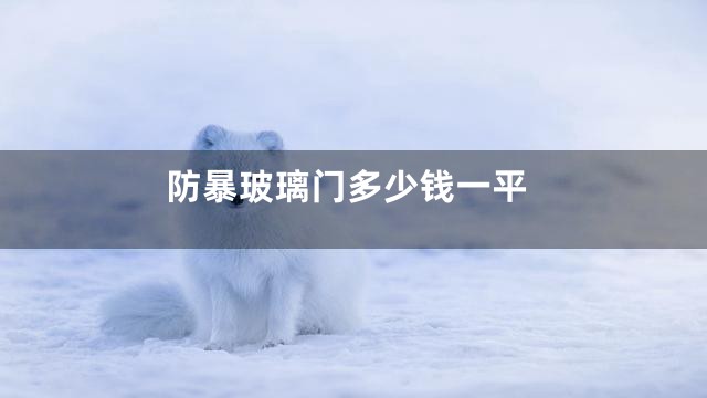 防暴玻璃门多少钱一平