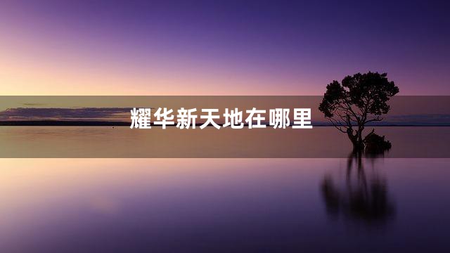 耀华新天地在哪里