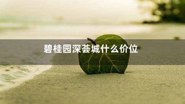 碧桂园深荟城什么价位