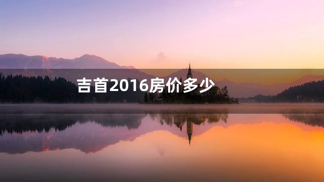 吉首2016房价多少