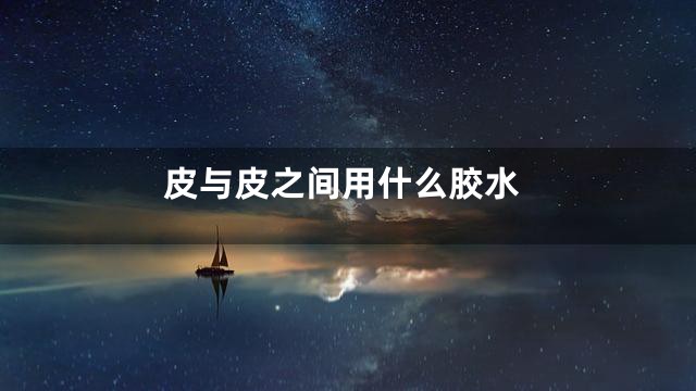 皮与皮之间用什么胶水