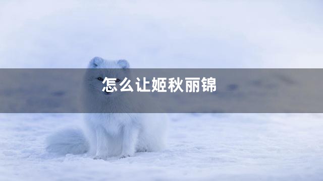 怎么让姬秋丽锦