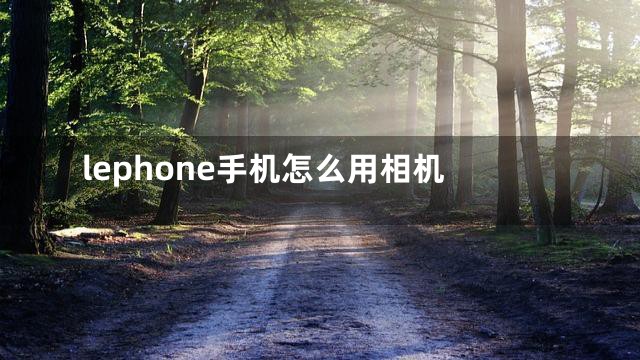 lephone手机怎么用相机