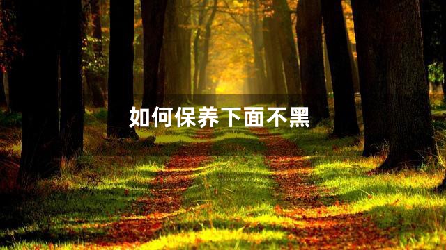 如何保养下面不黑