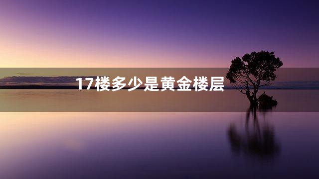 17楼多少是黄金楼层
