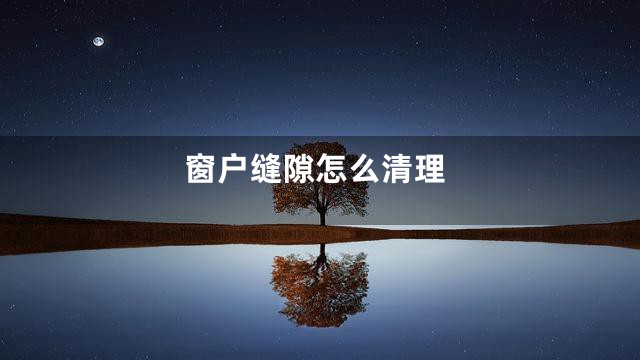 窗户缝隙怎么清理