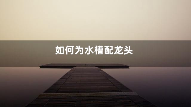 如何为水槽配龙头