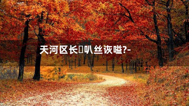 天河区长叭丝诙嗌?-