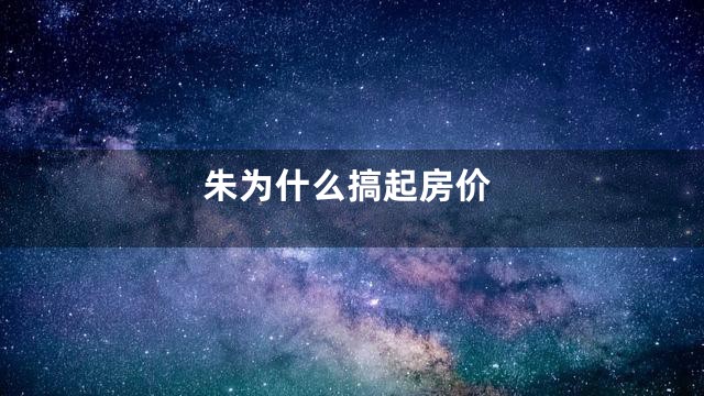 朱为什么搞起房价