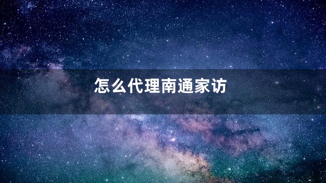 怎么代理南通家访