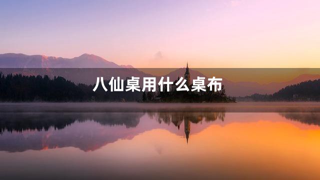 八仙桌用什么桌布