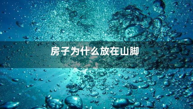 房子为什么放在山脚