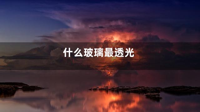 什么玻璃最透光