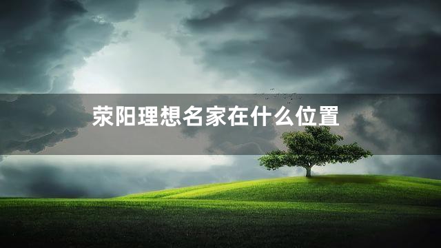 荥阳理想名家在什么位置