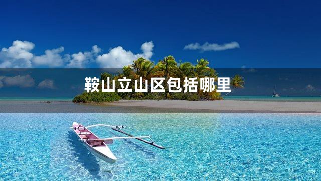 鞍山立山区包括哪里