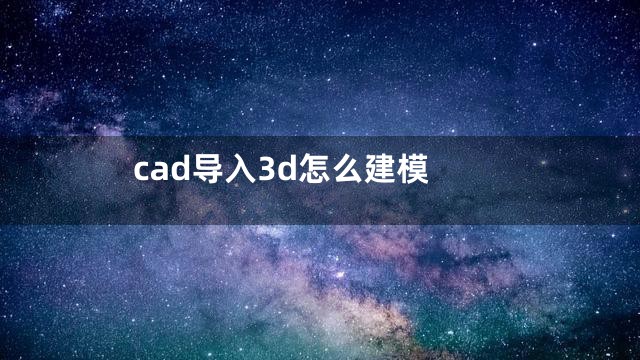 cad导入3d怎么建模