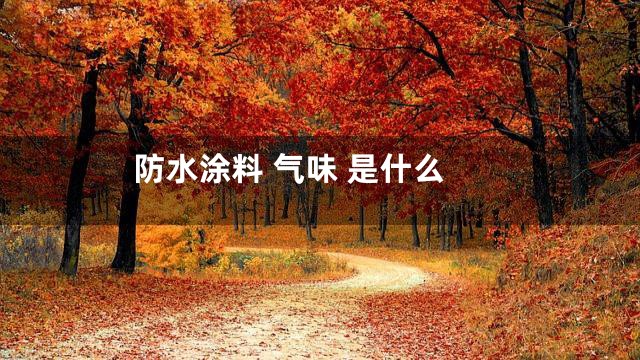 防水涂料 气味 是什么