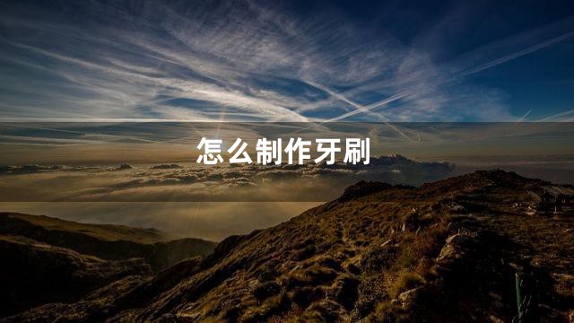 怎么制作牙刷
