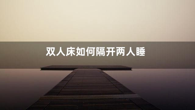 双人床如何隔开两人睡