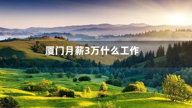 厦门月薪3万什么工作