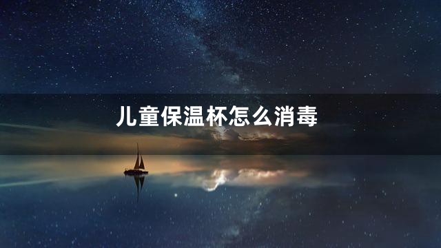儿童保温杯怎么消毒