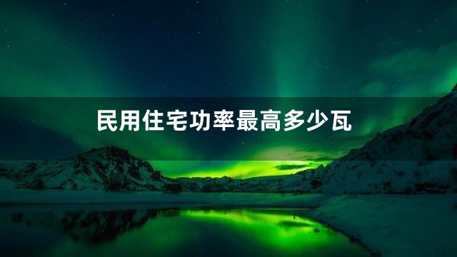民用住宅功率最高多少瓦