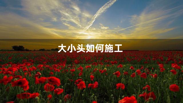 大小头如何施工