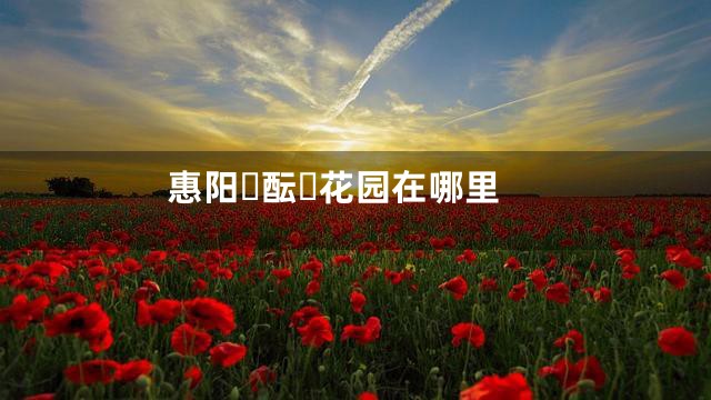 惠阳酝花园在哪里