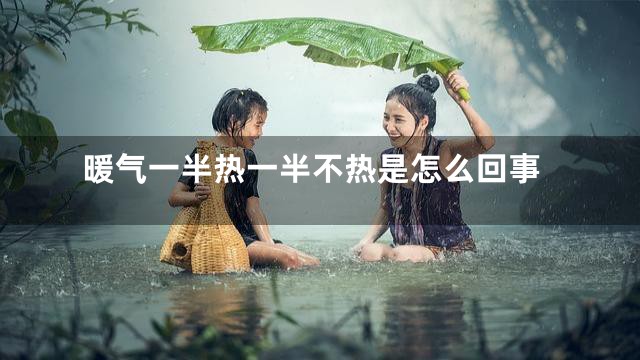 暖气一半热一半不热是怎么回事