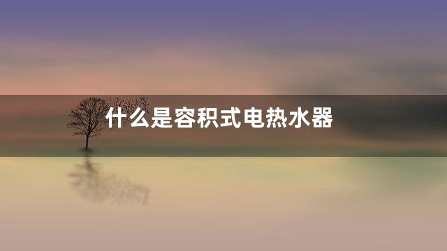 什么是容积式电热水器
