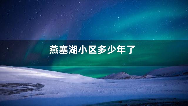 燕塞湖小区多少年了