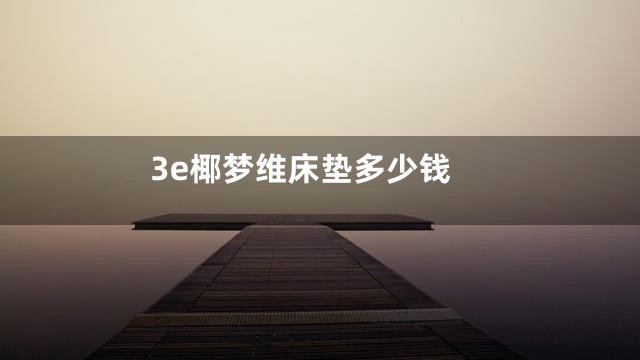 3e椰梦维床垫多少钱