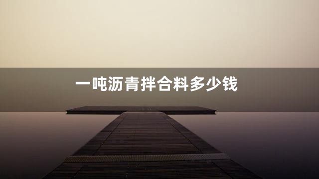 一吨沥青拌合料多少钱