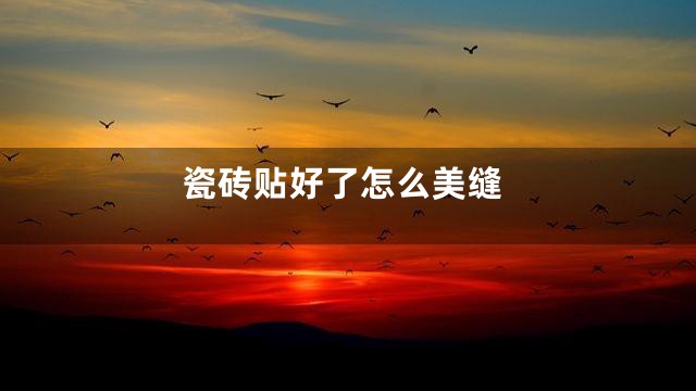 瓷砖贴好了怎么美缝