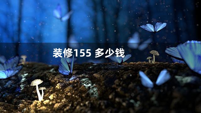 装修155 多少钱