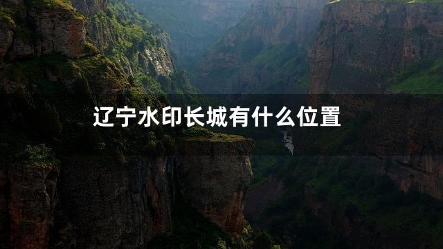 辽宁水印长城有什么位置