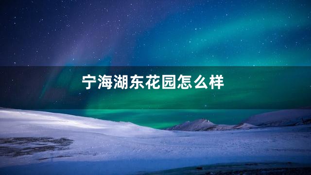 宁海湖东花园怎么样