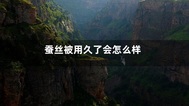 蚕丝被用久了会怎么样