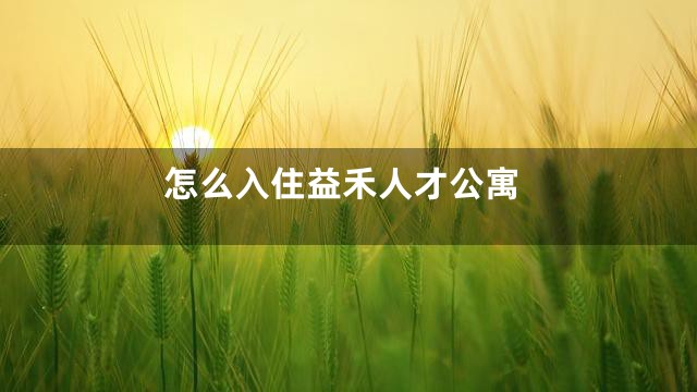 怎么入住益禾人才公寓