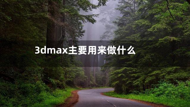3dmax主要用来做什么