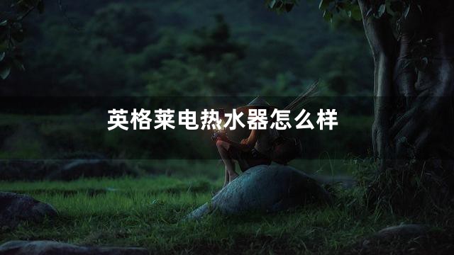 英格莱电热水器怎么样