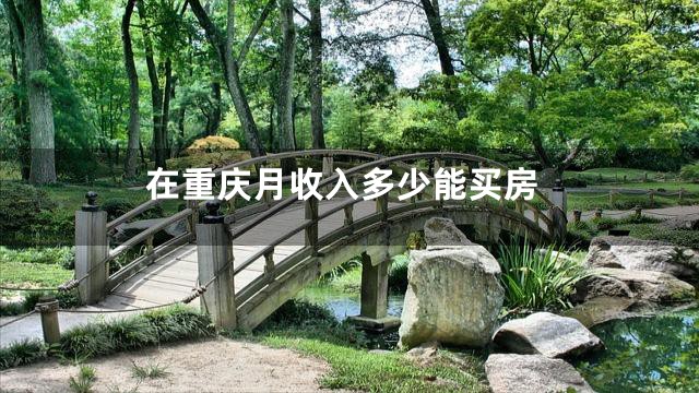 在重庆月收入多少能买房